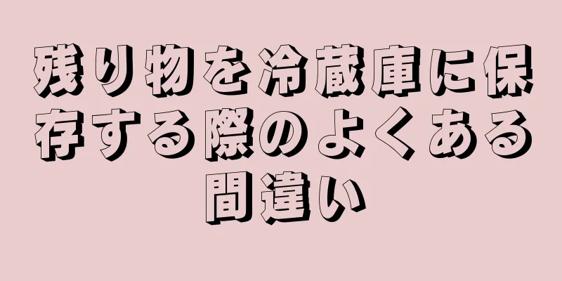 残り物を冷蔵庫に保存する際のよくある間違い
