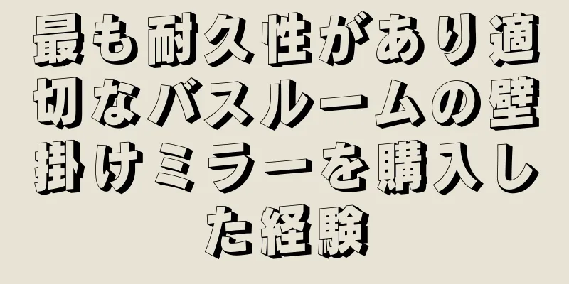最も耐久性があり適切なバスルームの壁掛けミラーを購入した経験