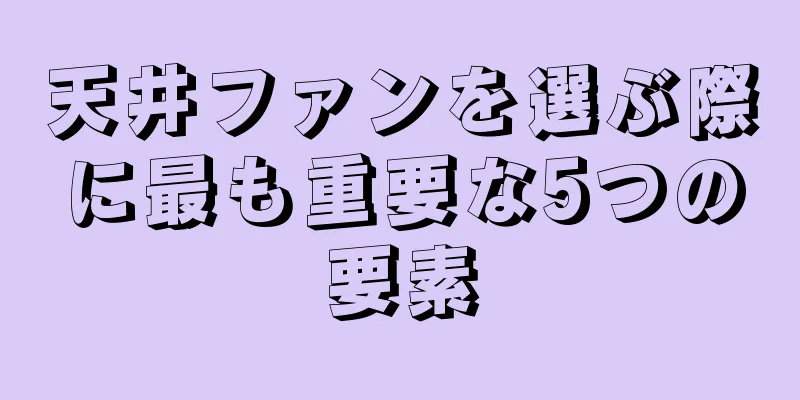 天井ファンを選ぶ際に最も重要な5つの要素