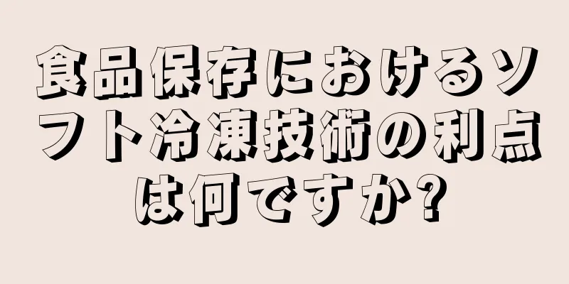 食品保存におけるソフト冷凍技術の利点は何ですか?