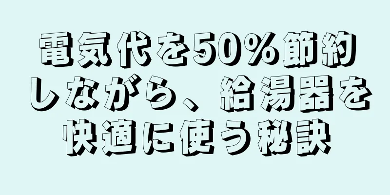 電気代を50％節約しながら、給湯器を快適に使う秘訣