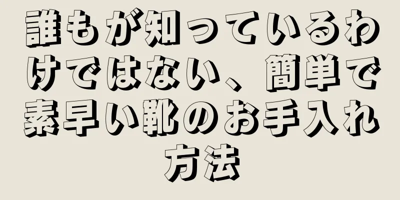 誰もが知っているわけではない、簡単で素早い靴のお手入れ方法