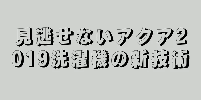 見逃せないアクア2019洗濯機の新技術