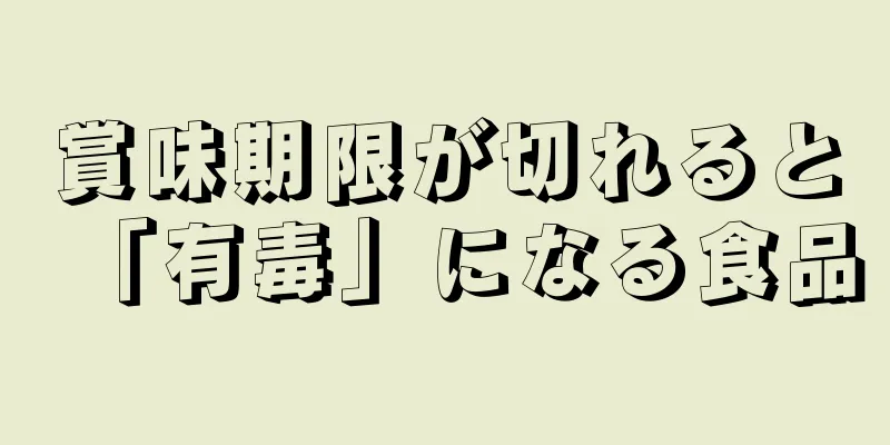 賞味期限が切れると「有毒」になる食品