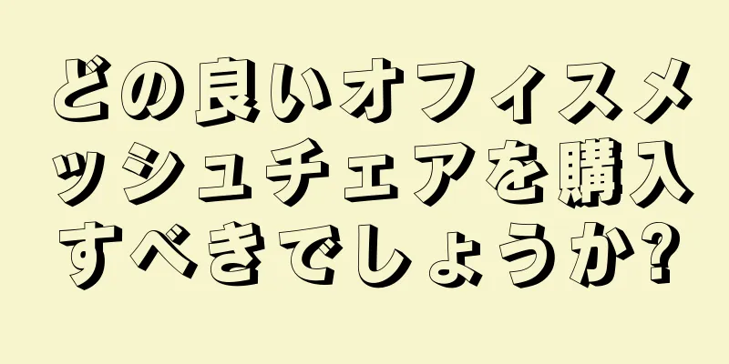 どの良いオフィスメッシュチェアを購入すべきでしょうか?