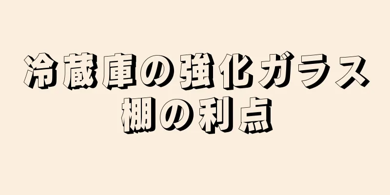 冷蔵庫の強化ガラス棚の利点