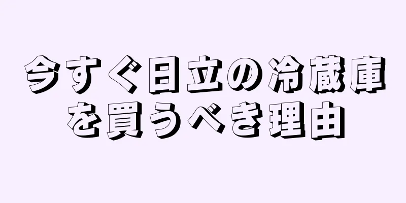 今すぐ日立の冷蔵庫を買うべき理由
