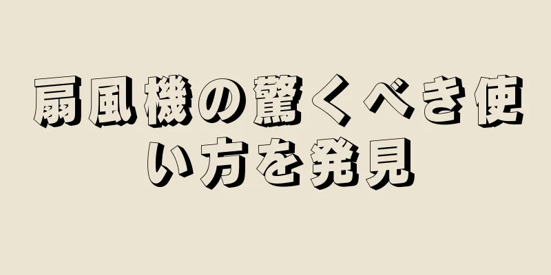 扇風機の驚くべき使い方を発見