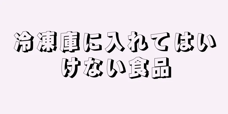 冷凍庫に入れてはいけない食品