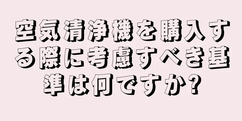 空気清浄機を購入する際に考慮すべき基準は何ですか?