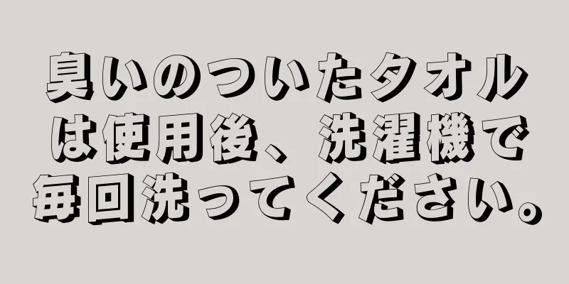 臭いのついたタオルは使用後、洗濯機で毎回洗ってください。