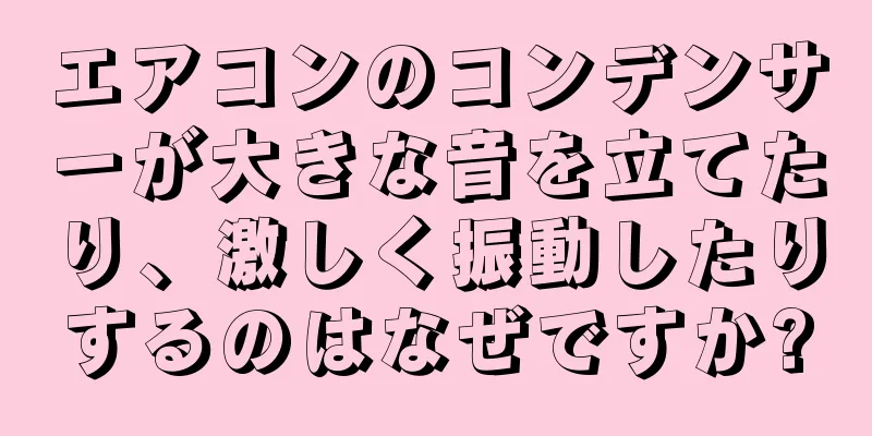 エアコンのコンデンサーが大きな音を立てたり、激しく振動したりするのはなぜですか?