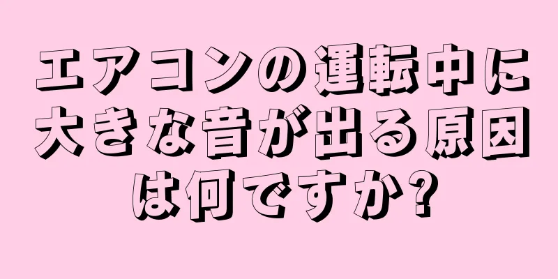 エアコンの運転中に大きな音が出る原因は何ですか?