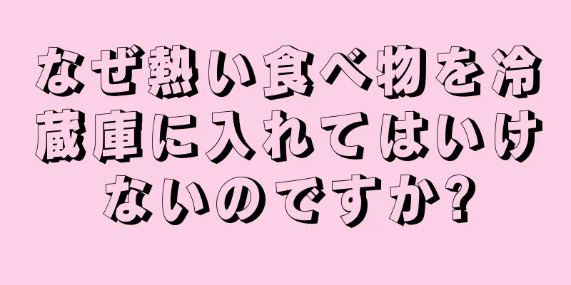 なぜ熱い食べ物を冷蔵庫に入れてはいけないのですか?