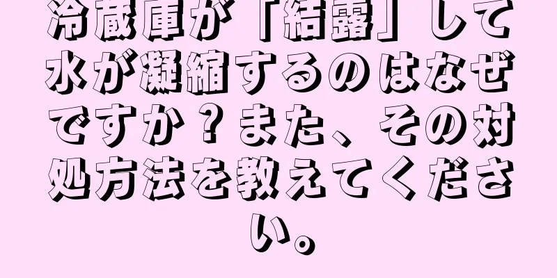 冷蔵庫が「結露」して水が凝縮するのはなぜですか？また、その対処方法を教えてください。