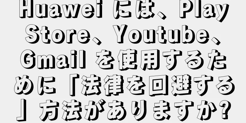 Huawei には、PlayStore、Youtube、Gmail を使用するために「法律を回避する」方法がありますか?