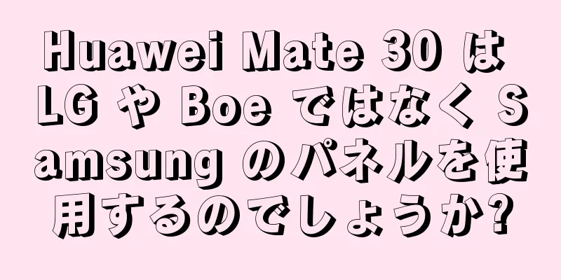 Huawei Mate 30 は LG や Boe ではなく Samsung のパネルを使用するのでしょうか?