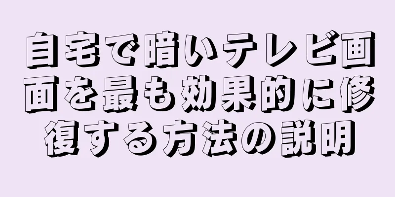 自宅で暗いテレビ画面を最も効果的に修復する方法の説明
