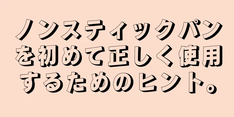 ノンスティックパンを初めて正しく使用するためのヒント。