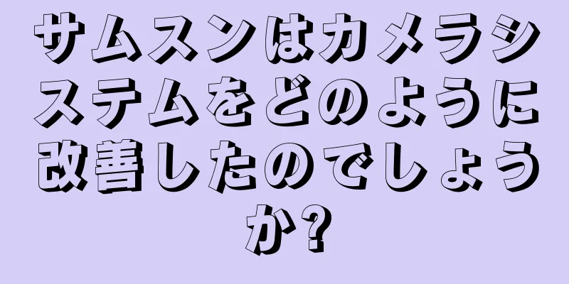サムスンはカメラシステムをどのように改善したのでしょうか?