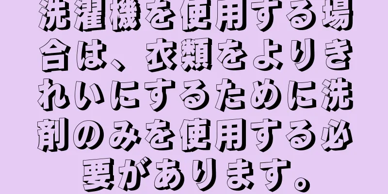 洗濯機を使用する場合は、衣類をよりきれいにするために洗剤のみを使用する必要があります。
