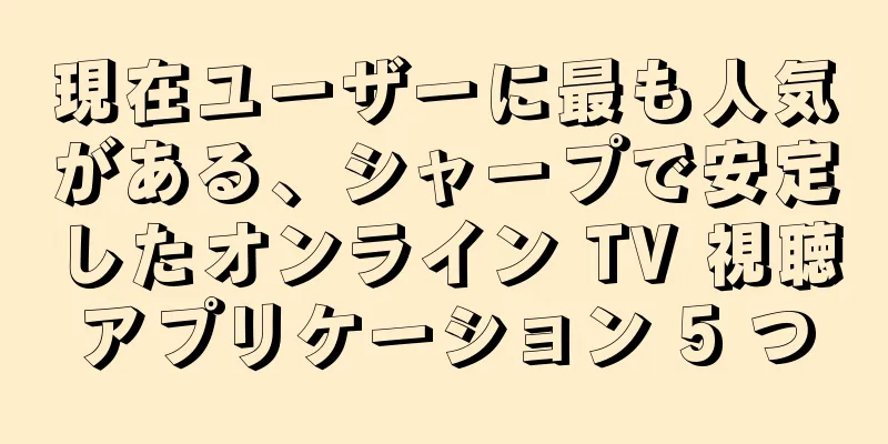 現在ユーザーに最も人気がある、シャープで安定したオンライン TV 視聴アプリケーション 5 つ