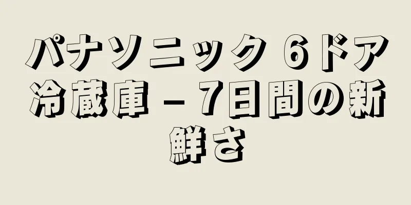 パナソニック 6ドア冷蔵庫 – 7日間の新鮮さ