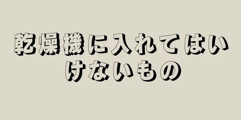 乾燥機に入れてはいけないもの