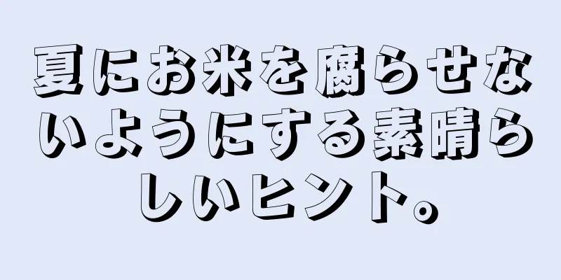 夏にお米を腐らせないようにする素晴らしいヒント。