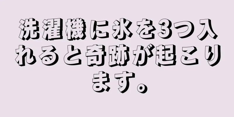 洗濯機に氷を3つ入れると奇跡が起こります。