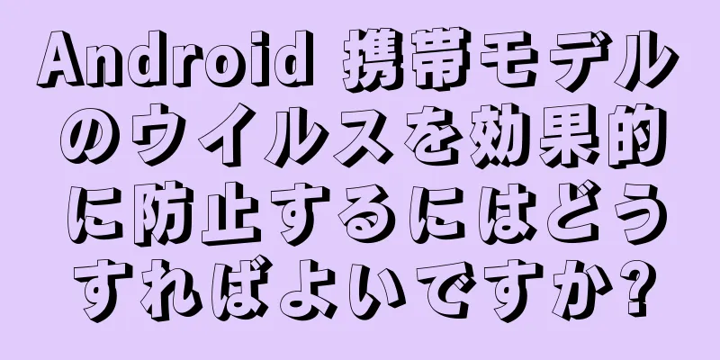 Android 携帯モデルのウイルスを効果的に防止するにはどうすればよいですか?