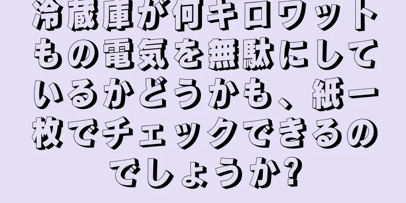 冷蔵庫が何キロワットもの電気を無駄にしているかどうかも、紙一枚でチェックできるのでしょうか?