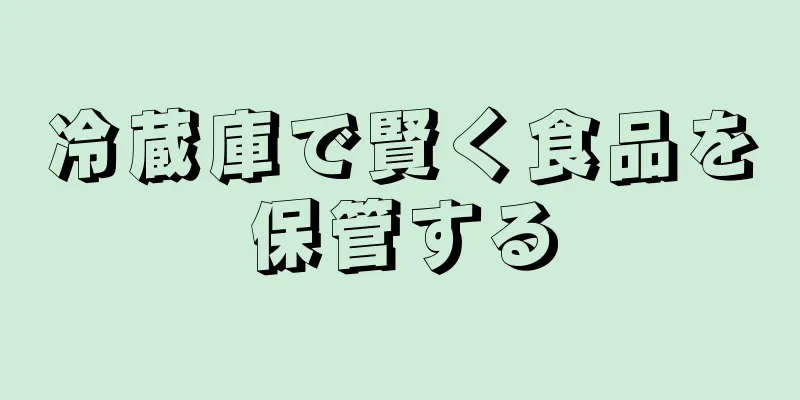 冷蔵庫で賢く食品を保管する