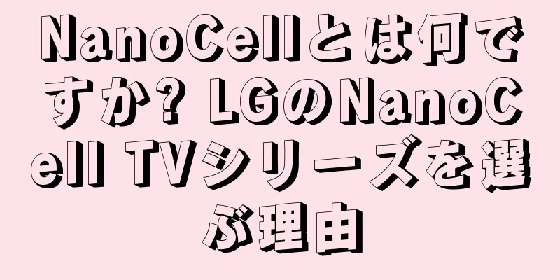 NanoCellとは何ですか? LGのNanoCell TVシリーズを選ぶ理由