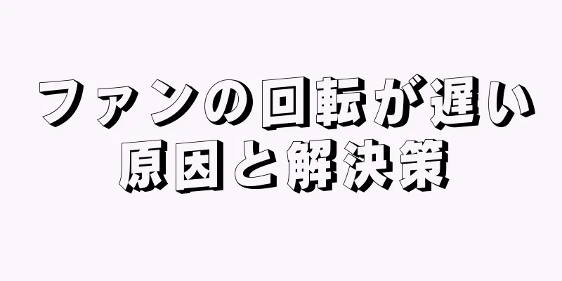 ファンの回転が遅い原因と解決策