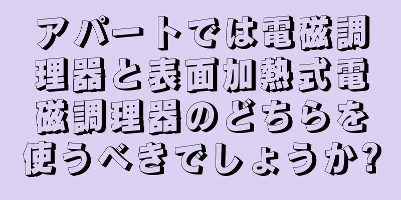 アパートでは電磁調理器と表面加熱式電磁調理器のどちらを使うべきでしょうか?
