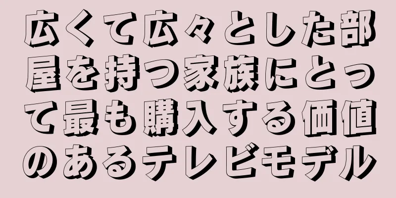 広くて広々とした部屋を持つ家族にとって最も購入する価値のあるテレビモデル