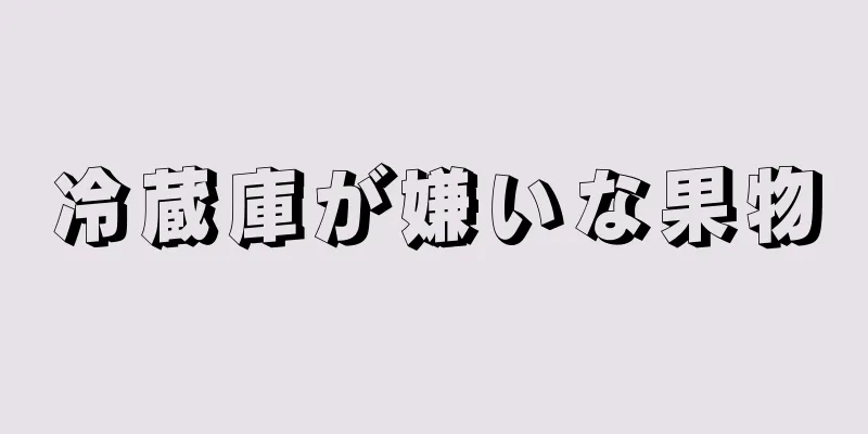 冷蔵庫が嫌いな果物