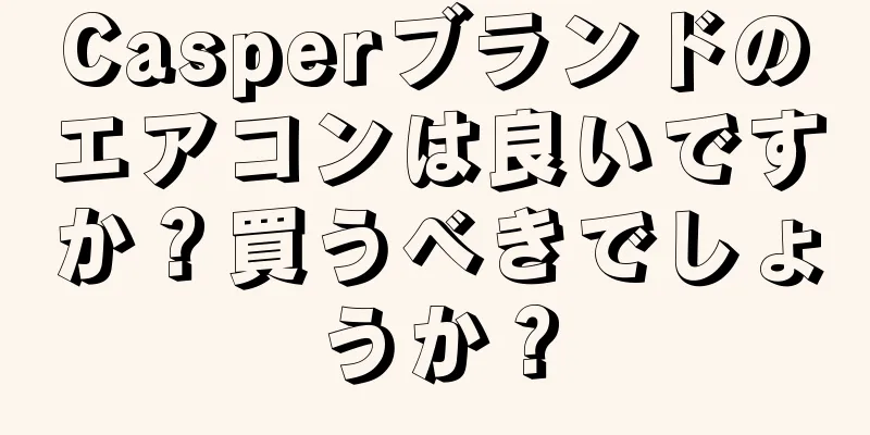 Casperブランドのエアコンは良いですか？買うべきでしょうか？