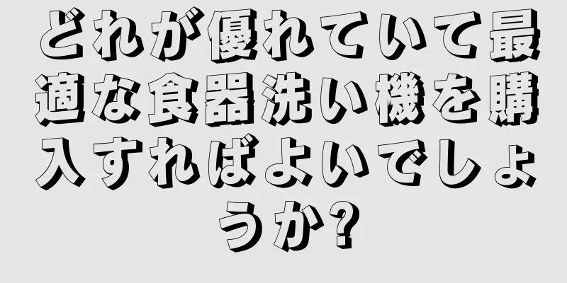 どれが優れていて最適な食器洗い機を購入すればよいでしょうか?