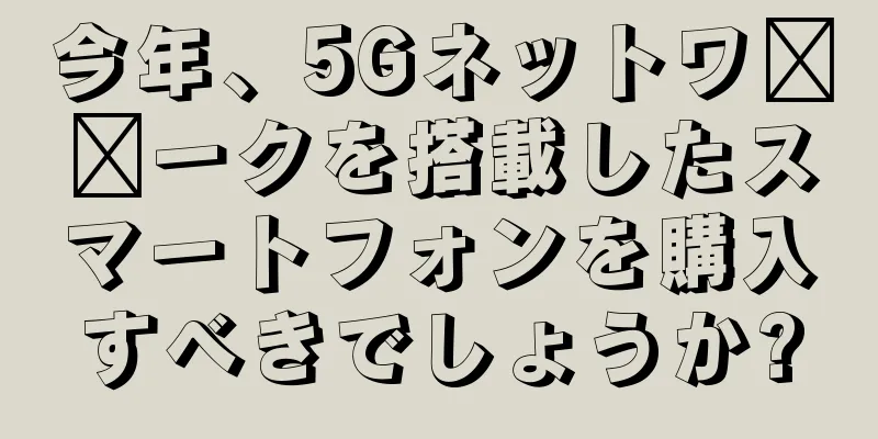 今年、5Gネットワ​​ークを搭載したスマートフォンを購入すべきでしょうか?