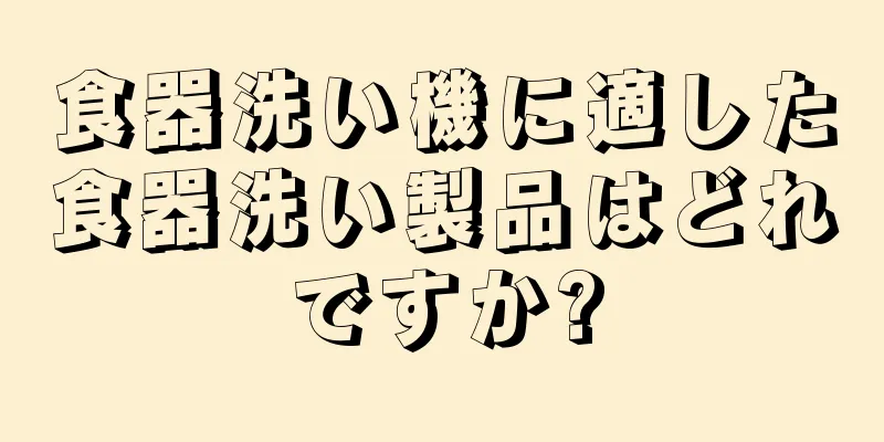 食器洗い機に適した食器洗い製品はどれですか?
