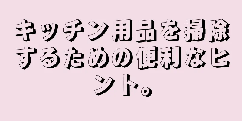 キッチン用品を掃除するための便利なヒント。