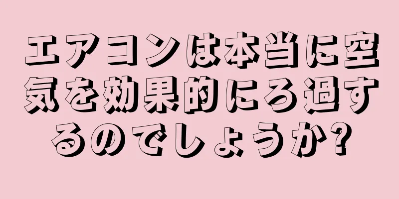 エアコンは本当に空気を効果的にろ過するのでしょうか?