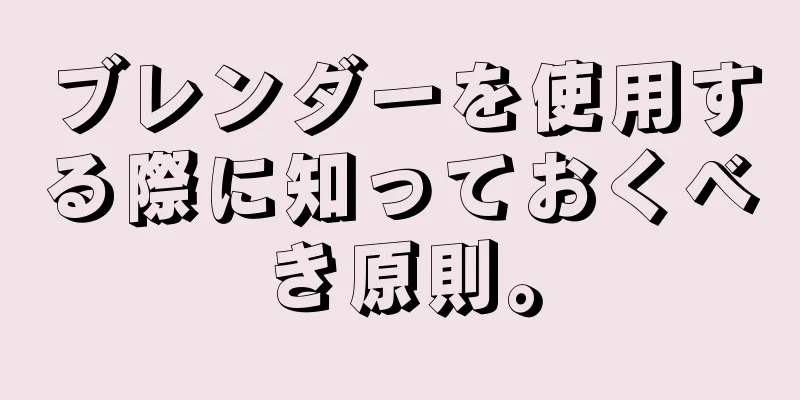 ブレンダーを使用する際に知っておくべき原則。