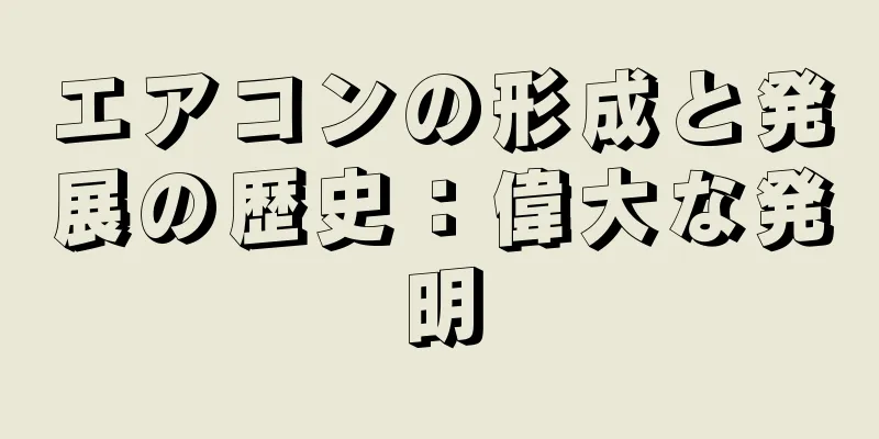 エアコンの形成と発展の歴史：偉大な発明
