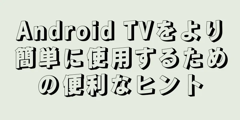 Android TVをより簡単に使用するための便利なヒント