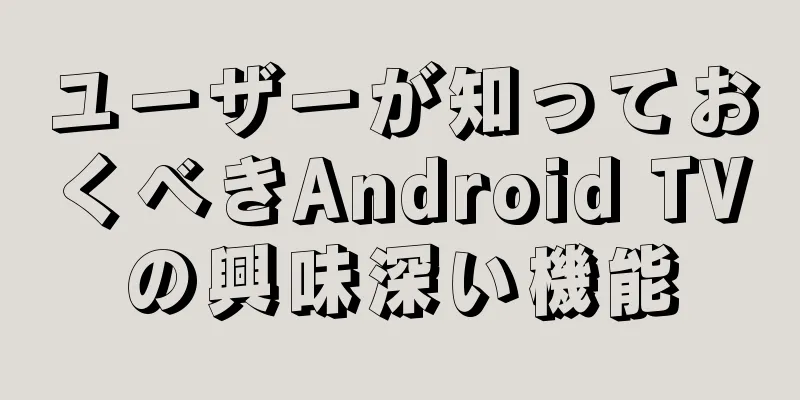 ユーザーが知っておくべきAndroid TVの興味深い機能