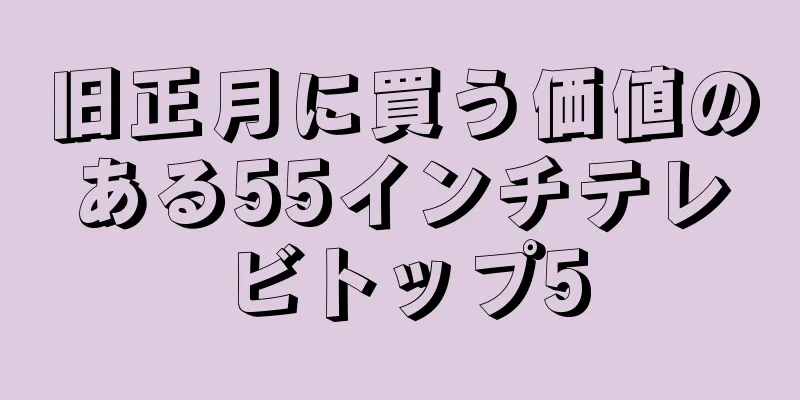 旧正月に買う価値のある55インチテレビトップ5