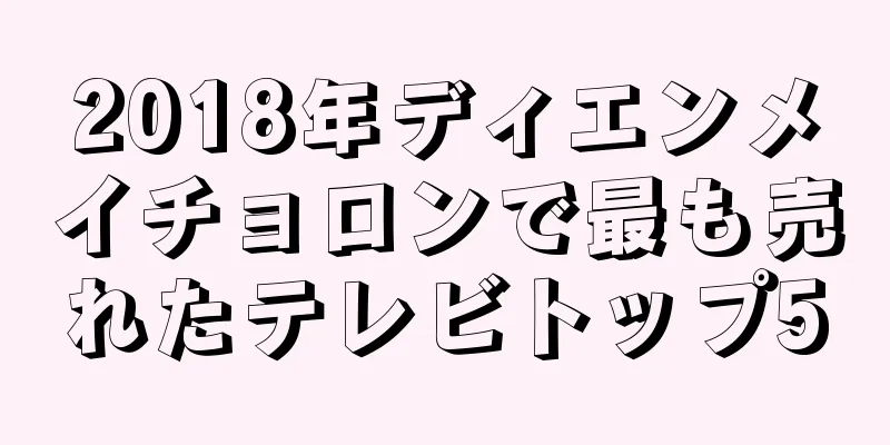 2018年ディエンメイチョロンで最も売れたテレビトップ5